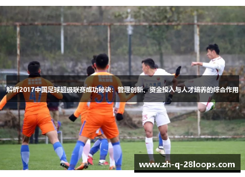 解析2017中国足球超级联赛成功秘诀：管理创新、资金投入与人才培养的综合作用