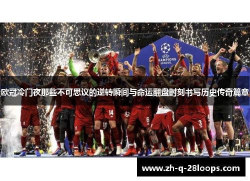 欧冠冷门夜那些不可思议的逆转瞬间与命运翻盘时刻书写历史传奇篇章 欧冠冷门夜那些不可思议的逆转瞬间与命运翻盘时刻书写历史传奇篇章