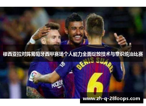 穆西亚拉对阵葡萄牙西甲赛场个人能力全面绽放技术与意识统治比赛 穆西亚拉对阵葡萄牙西甲赛场个人能力全面绽放技术与意识统治比赛