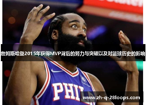 詹姆斯哈登2015年获得MVP背后的努力与突破以及对篮球历史的影响 詹姆斯哈登2015年获得MVP背后的努力与突破以及对篮球历史的影响