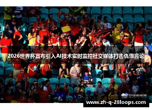 2026世界杯宣布引入AI技术实时监控社交媒体打击仇恨言论 2026世界杯宣布引入AI技术实时监控社交媒体打击仇恨言论
