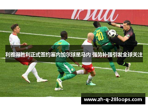 利雅得胜利正式签约塞内加尔球星马内 强势补强引发全球关注 利雅得胜利正式签约塞内加尔球星马内 强势补强引发全球关注