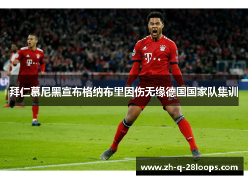 拜仁慕尼黑宣布格纳布里因伤无缘德国国家队集训 拜仁慕尼黑宣布格纳布里因伤无缘德国国家队集训