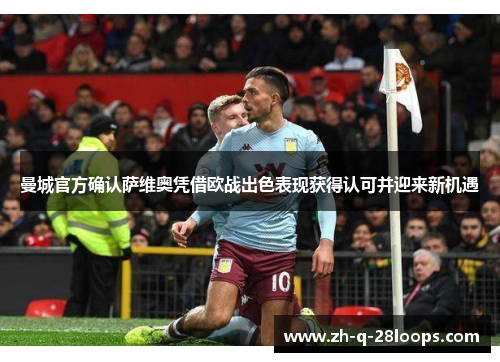 曼城官方确认萨维奥凭借欧战出色表现获得认可并迎来新机遇 曼城官方确认萨维奥凭借欧战出色表现获得认可并迎来新机遇