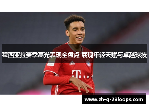 穆西亚拉赛季高光表现全盘点 展现年轻天赋与卓越球技