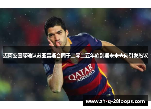 迈阿密国际确认苏亚雷斯合同于二零二五年底到期未来去向引发热议 迈阿密国际确认苏亚雷斯合同于二零二五年底到期未来去向引发热议