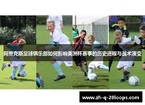 阿贾克斯足球俱乐部如何影响美洲杯赛事的历史进程与战术演变