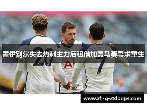 霍伊别尔失去热刺主力后租借加盟马赛寻求重生