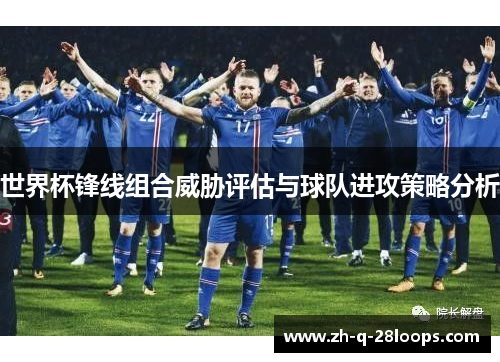 世界杯锋线组合威胁评估与球队进攻策略分析