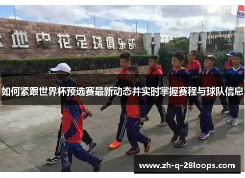 如何紧跟世界杯预选赛最新动态并实时掌握赛程与球队信息