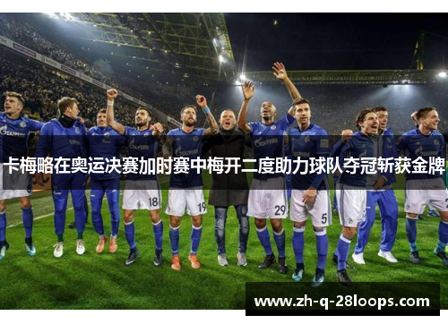 卡梅略在奥运决赛加时赛中梅开二度助力球队夺冠斩获金牌 卡梅略在奥运决赛加时赛中梅开二度助力球队夺冠斩获金牌